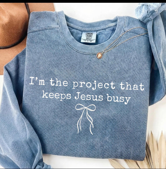 I'M THE PROJECT THAT KEEPS JESUS BUSY SWEATSHIRT